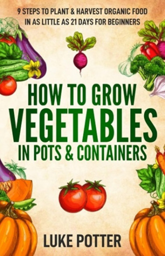 Book cover of How to Grow Vegetables in Pots and Containers by Luke Potter